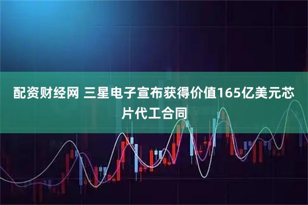 配资财经网 三星电子宣布获得价值165亿美元芯片代工合同