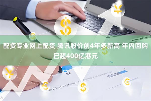 配资专业网上配资 腾讯股价创4年多新高 年内回购已超400亿港元