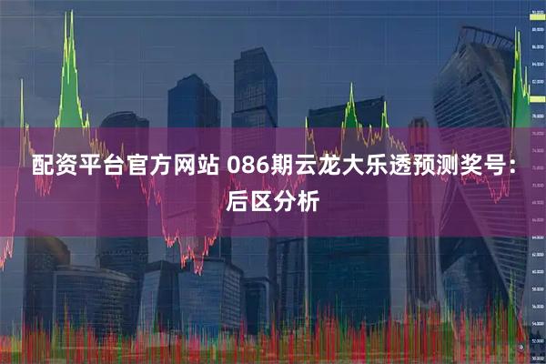 配资平台官方网站 086期云龙大乐透预测奖号：后区分析
