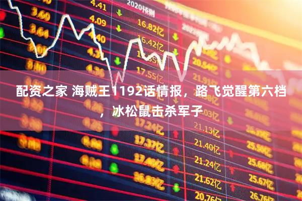 配资之家 海贼王1192话情报，路飞觉醒第六档，冰松鼠击杀军子